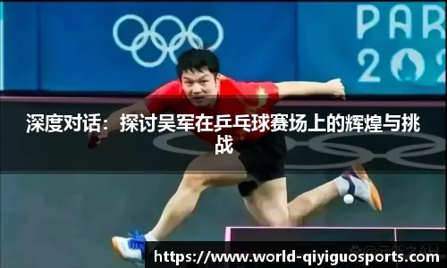 深度对话：探讨吴军在乒乓球赛场上的辉煌与挑战